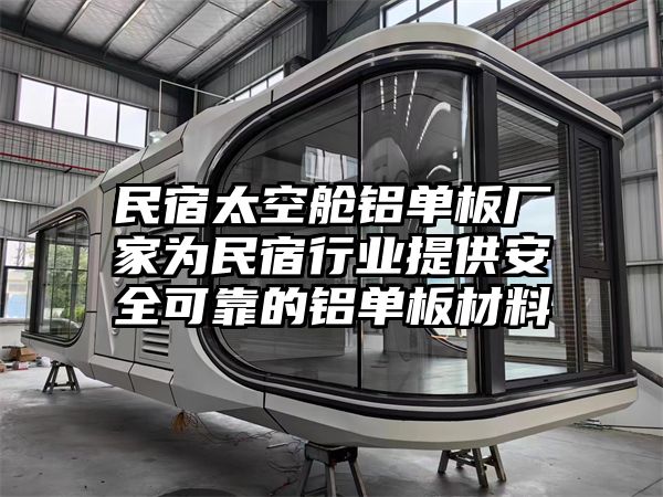 民宿太空舱铝单板厂家为民宿行业提供安全可靠的铝单板材料