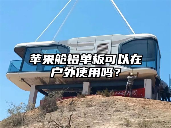 苹果舱铝单板可以在户外使用吗？