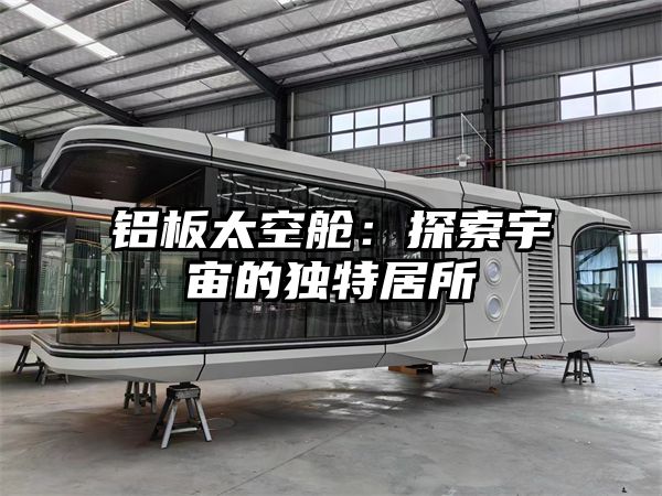 铝板太空舱：探索宇宙的独特居所