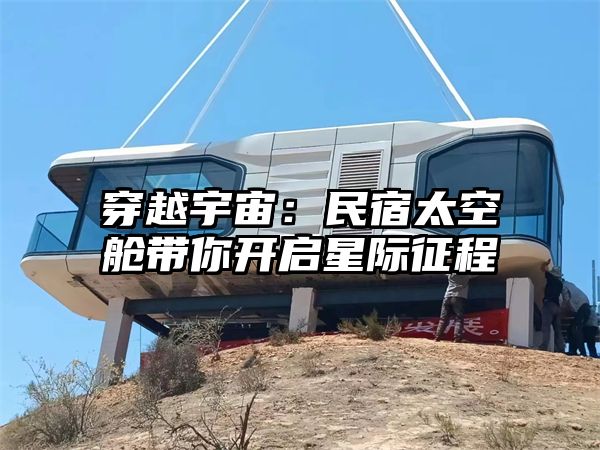 穿越宇宙：民宿太空舱带你开启星际征程