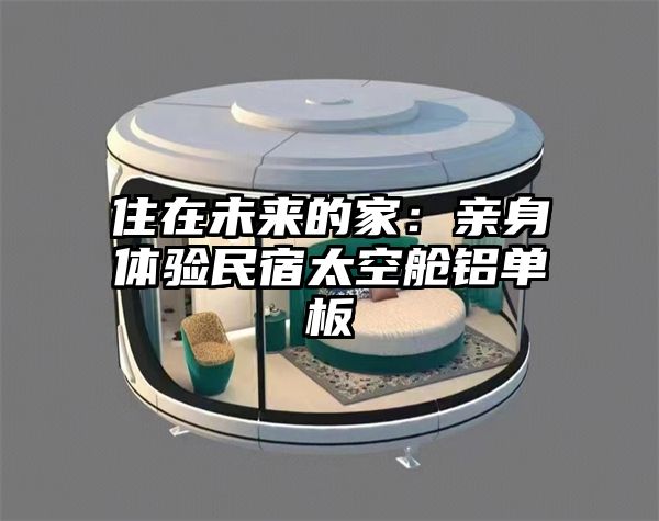住在未来的家：亲身体验民宿太空舱铝单板