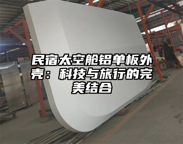 民宿太空舱铝单板外壳：科技与旅行的完美结合