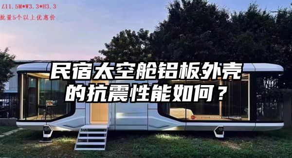 民宿太空舱铝板外壳的抗震性能如何？