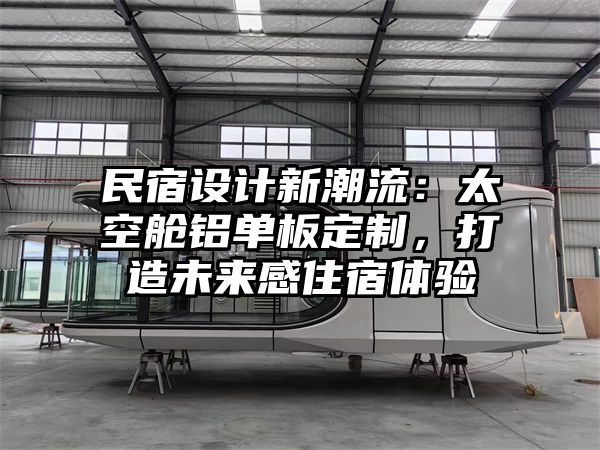 民宿设计新潮流：太空舱铝单板定制，打造未来感住宿体验