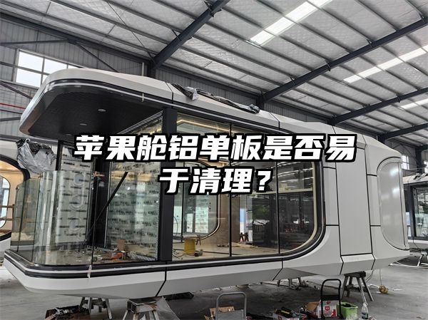 苹果舱铝单板是否易于清理？
