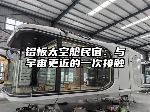 铝板太空舱民宿：与宇宙更近的一次接触
