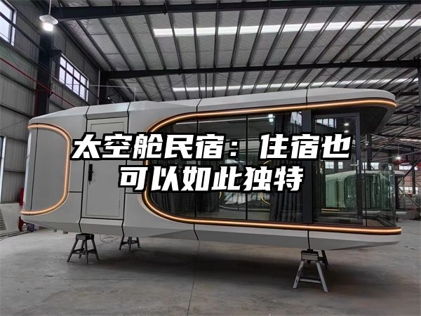 太空舱民宿：住宿也可以如此独特