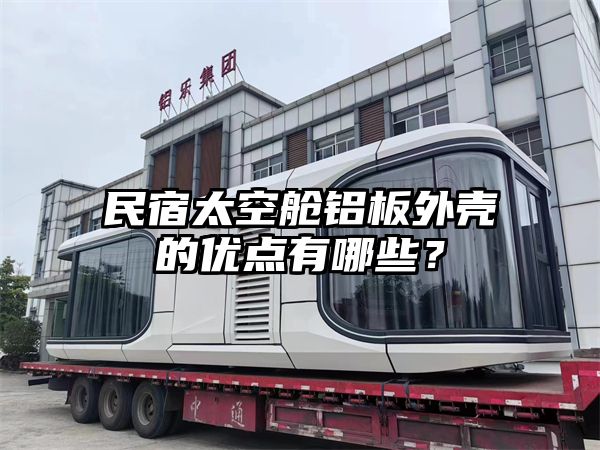 民宿太空舱铝板外壳的优点有哪些？