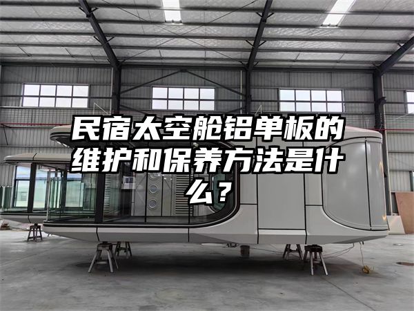 民宿太空舱铝单板的维护和保养方法是什么？