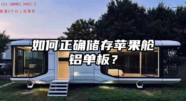 如何正确储存苹果舱铝单板？