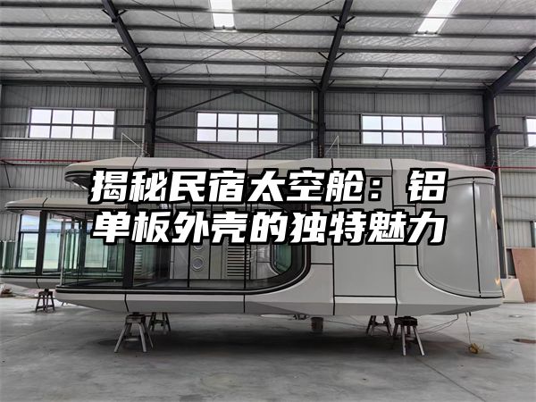 揭秘民宿太空舱：铝单板外壳的独特魅力