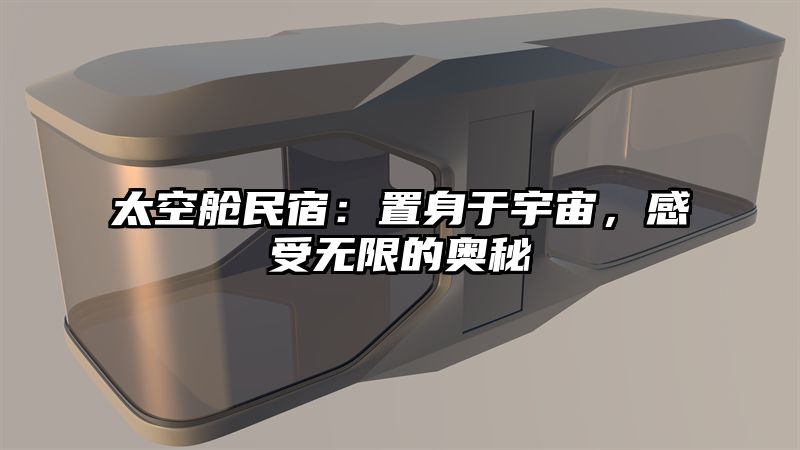 太空舱民宿:置身于宇宙,感受无限的奥秘