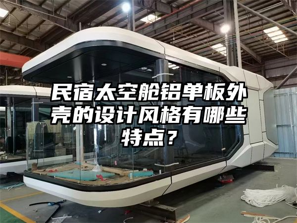 民宿太空舱铝单板外壳的设计风格有哪些特点？