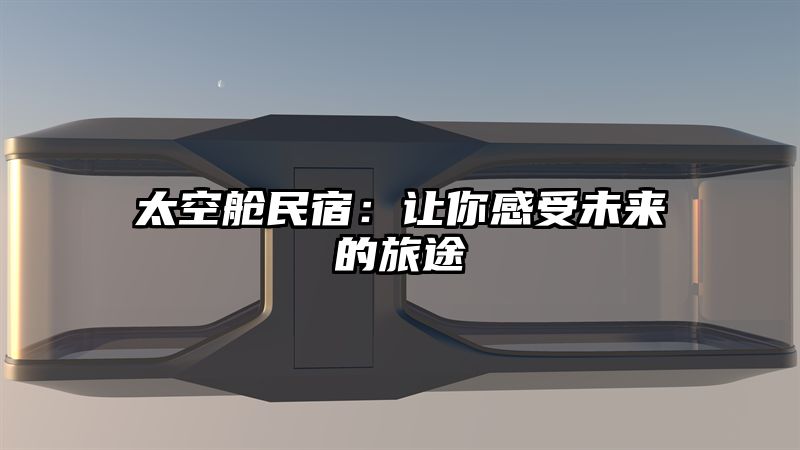 太空舱民宿：让你感受未来的旅途