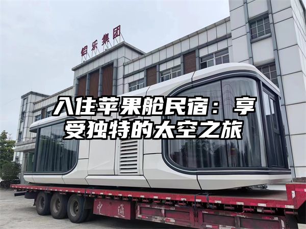 入住苹果舱民宿：享受独特的太空之旅