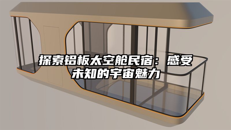 探索铝板太空舱民宿：感受未知的宇宙魅力