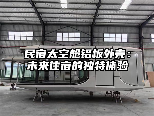 民宿太空舱铝板外壳：未来住宿的独特体验