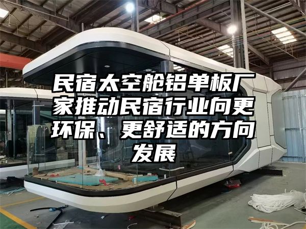 民宿太空舱铝单板厂家推动民宿行业向更环保、更舒适的方向发展
