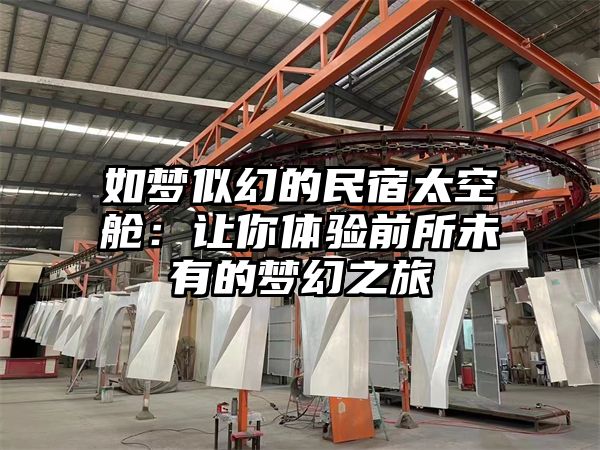 如梦似幻的民宿太空舱：让你体验前所未有的梦幻之旅