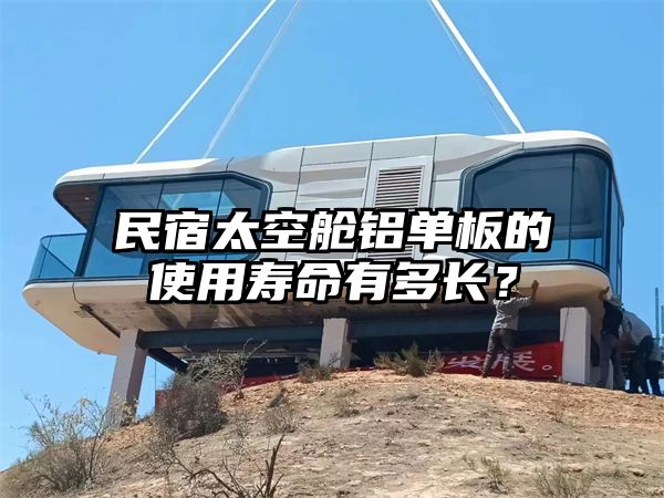 民宿太空舱铝单板的使用寿命有多长？