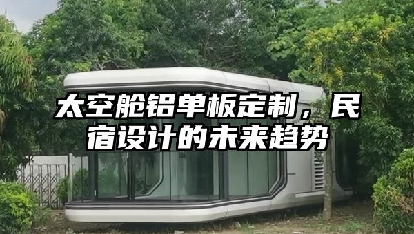 太空舱铝单板定制，民宿设计的未来趋势