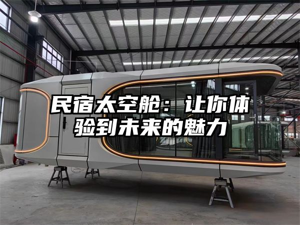 民宿太空舱：让你体验到未来的魅力
