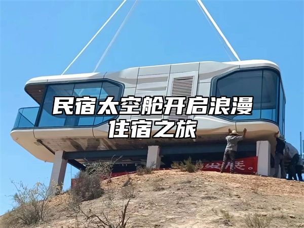 民宿太空舱开启浪漫住宿之旅