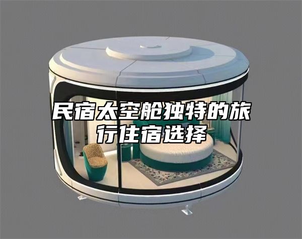 民宿太空舱独特的旅行住宿选择