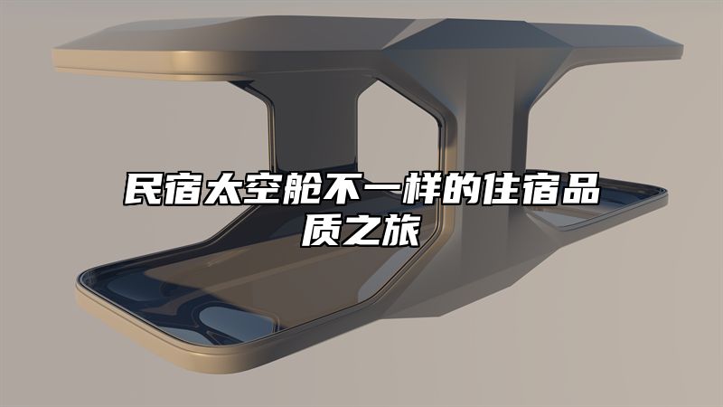 民宿太空舱不一样的住宿品质之旅