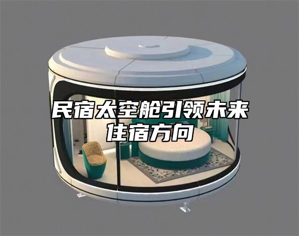 民宿太空舱引领未来住宿方向